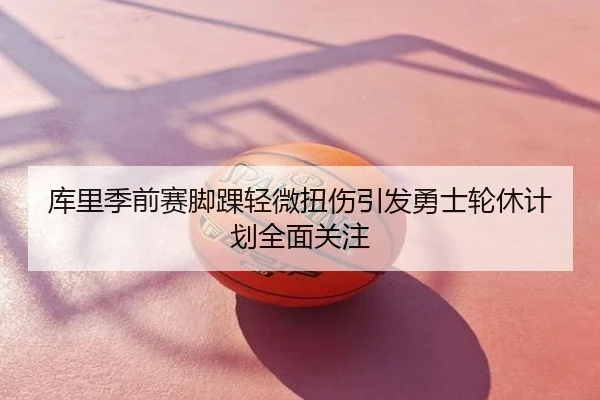 库里季前赛脚踝轻微扭伤引发勇士轮休计划全面关注